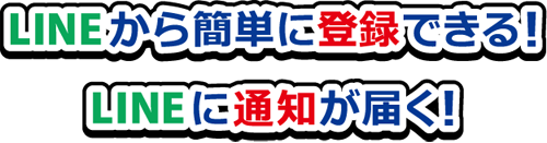 LINEから簡単に登録できる！ LINEに通知が届く！